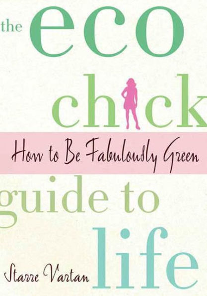 The Eco Chick Guide to Life: How to Be Fabulously Green