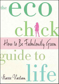 Title: The Eco Chick Guide to Life: How to Be Fabulously Green, Author: Starre Vartan