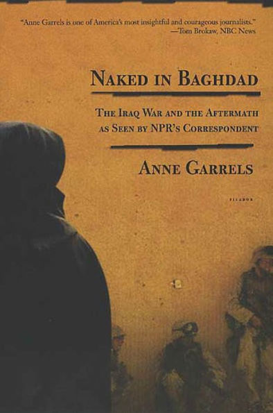 Naked in Baghdad: The Iraq War and the Aftermath as Seen by NPR's Correspondent Anne Garrels