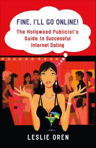 Title: Fine, I'll Go Online!: The Hollywood Publicist's Guide to Successful Internet Dating, Author: Leslie Oren