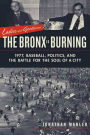 Ladies and Gentlemen, the Bronx Is Burning: 1977, Baseball, Politics, and the Battle for the Soul of a City