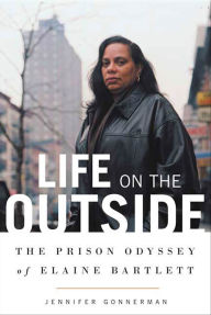 Title: Life on the Outside: The Prison Odyssey of Elaine Bartlett, Author: Jennifer Gonnerman