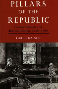 Title: Pillars of the Republic: Common Schools and American Society, 1780-1860, Author: Carl Kaestle
