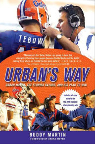 Title: Urban's Way: Urban Meyer, the Florida Gators, and His Plan to Win, Author: Buddy Martin