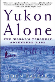 Title: Yukon Alone: The World's Toughest Adventure Race, Author: John Balzar