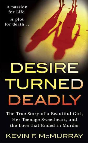 Desire Turned Deadly: The True Story of a Beautiful Girl, Her Teenage Sweetheart, and the Love that Ended in Murder