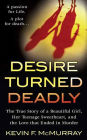 Desire Turned Deadly: The True Story of a Beautiful Girl, Her Teenage Sweetheart, and the Love that Ended in Murder