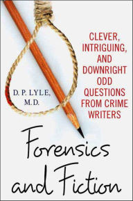 Title: Forensics and Fiction: Clever, Intriguing, and Downright Odd Questions from Crime Writers, Author: D. P. Lyle