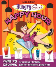Title: Hungry Girl Happy Hour: 75 Recipes for Amazingly Fantastic Guilt-Free Cocktails and Party Foods, Author: Lisa Lillien