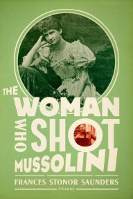 Title: The Woman Who Shot Mussolini: A Biography, Author: Frances Stonor Saunders