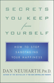 Title: Secrets You Keep from Yourself: How to Stop Sabotaging Your Happiness, Author: Dan Neuharth