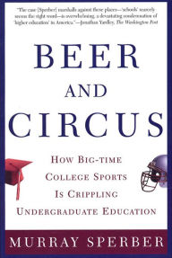 Title: Beer and Circus: How Big-Time College Sports Has Crippled Undergraduate Education, Author: Murray Sperber