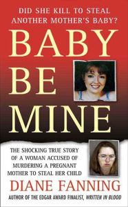 Title: Baby Be Mine: The Shocking True Story of a Woman Accused of Murdering a Pregnant Mother to Steal Her Child, Author: Diane Fanning
