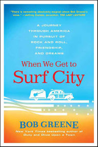 Title: When We Get to Surf City: A Journey Through America in Pursuit of Rock and Roll, Friendship, and Dreams, Author: Bob Greene