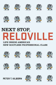 Title: Next Stop, Reloville: Life Inside America's New Rootless Professional Class, Author: Peter T. Kilborn