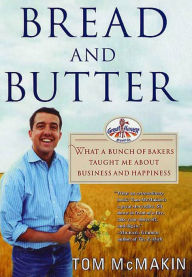 Title: Bread and Butter: What a Bunch of Bakers Taught Me About Business and Happiness, Author: Tom McMakin
