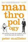 Manthropology: The Science of Why the Modern Male Is Not the Man He Used to Be