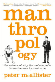 Title: Manthropology: The Science of Why the Modern Male Is Not the Man He Used to Be, Author: Peter McAllister