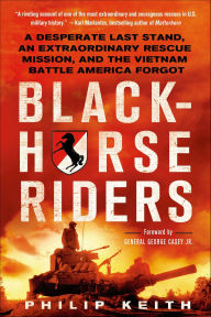 Title: Blackhorse Riders: A Desperate Last Stand, an Extraordinary Rescue Mission, and the Vietnam Battle America Forgot, Author: Philip Keith
