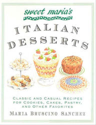 Title: Sweet Maria's Italian Desserts: Classic and Casual Recipes for Cookies, Cakes, Pastry, and Other Favorites, Author: Maria Bruscino Sanchez