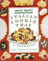 Title: Sweet Maria's Italian Cookie Tray: A Cookbook, Author: Maria Bruscino Sanchez
