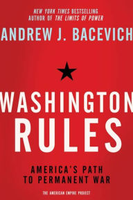 Title: Washington Rules: America's Path to Permanent War, Author: Andrew J. Bacevich