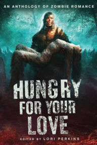 Hungry for Your Love: An Anthology of Zombie Romance