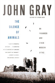 Title: The Silence of Animals: On Progress and Other Modern Myths, Author: John Gray