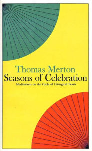 Title: Seasons of Celebration: Meditations on the Cycle of Liturgical Feasts, Author: Thomas Merton