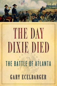 Title: The Day Dixie Died: The Battle of Atlanta, Author: Gary Ecelbarger