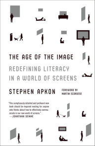 Title: The Age of the Image: Redefining Literacy in a World of Screens, Author: Stephen Apkon
