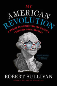 Title: My American Revolution: A Modern Expedition Through History's Forgotten Battlegrounds, Author: Robert Sullivan