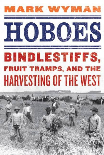 Hoboes: Bindlestiffs, Fruit Tramps, and the Harvesting of the West