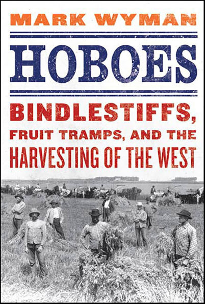 Hoboes: Bindlestiffs, Fruit Tramps, and the Harvesting of the West