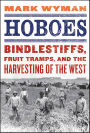 Hoboes: Bindlestiffs, Fruit Tramps, and the Harvesting of the West