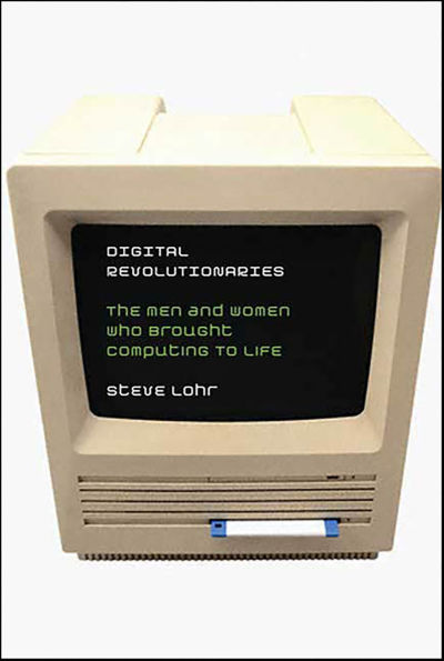 Digital Revolutionaries: The Men and Women Who Brought Computing to Life