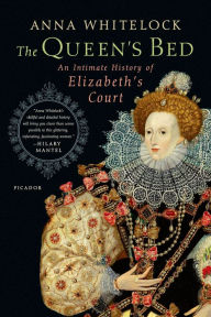 Title: The Queen's Bed: An Intimate History of Elizabeth's Court, Author: Anna Whitelock