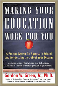 Title: Making Your Education Work for You: A Proven System for Success in School and for Getting the Job of Your Dreams, Author: Gordon W. Green