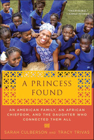 Title: A Princess Found: An American Family, an African Chiefdom, and the Daughter Who Connected Them All, Author: Tracy Trivas