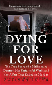 Title: Dying for Love: The True Story of a Millionaire Dentist, His Unfaithful Wife, and the Affair That Ended in Murder, Author: Carlton Smith
