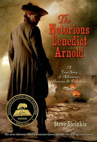 The Notorious Benedict Arnold: A True Story of Adventure, Heroism, and Treachery