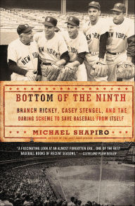 Title: Bottom of the Ninth: Branch Rickey, Casey Stengel, and the Daring Scheme to Save Baseball from Itself, Author: Michael Shapiro