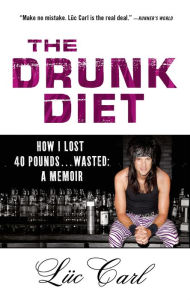 Title: The Drunk Diet: How I Lost 40 Pounds . . . Wasted: A Memoir, Author: Lüc Carl