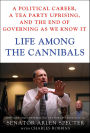 Life Among the Cannibals: A Political Career, a Tea Party Uprising, and the End of Governing As We Know It
