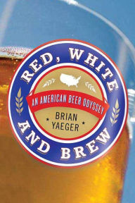 Title: Red, White, and Brew: An American Beer Odyssey, Author: Brian Yaeger