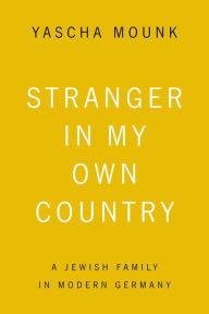 Title: Stranger in My Own Country: A Jewish Family in Modern Germany, Author: Yascha Mounk