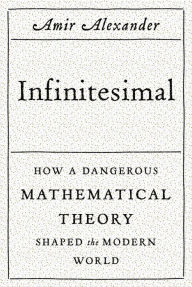 Infinitesimal: How a Dangerous Mathematical Theory Shaped the Modern World