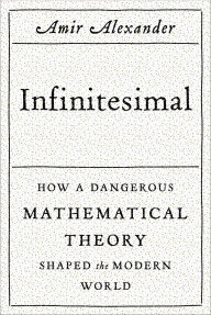 Title: Infinitesimal: How a Dangerous Mathematical Theory Shaped the Modern World, Author: Amir Alexander