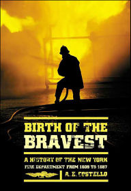 Title: Birth of the Bravest: A History of the New York Fire Department from 1609 to 1887, Author: A. E. Costello