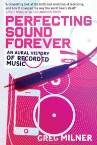 Title: Perfecting Sound Forever: An Aural History of Recorded Music, Author: Greg Milner